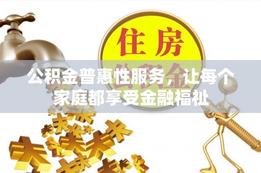 崇礼公积金普惠性服务，让每个家庭都享受金融福祉