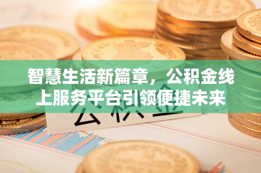 崇礼智慧生活新篇章，公积金线上服务平台引领便捷未来