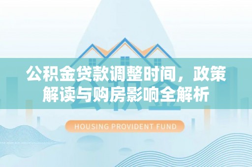 崇礼公积金贷款调整时间，政策解读与购房影响全解析