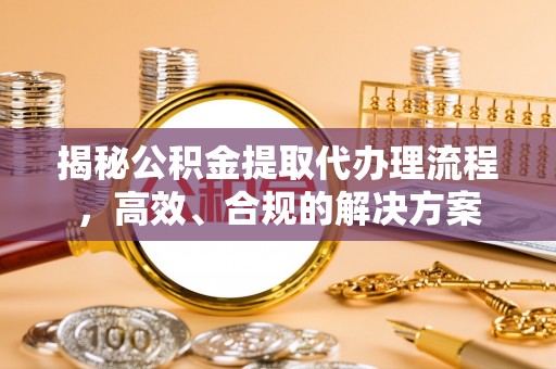 崇礼揭秘公积金提取代办理流程，高效、合规的解决方案