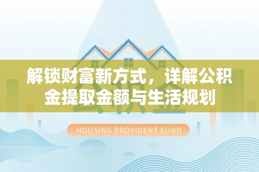 崇礼解锁财富新方式，详解公积金提取金额与生活规划