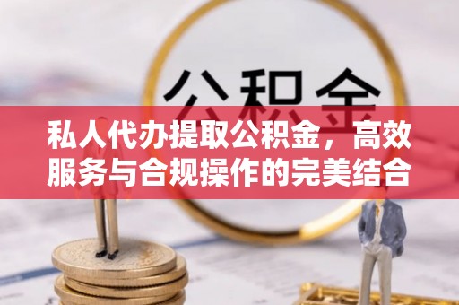 崇礼私人代办提取公积金，高效服务与合规操作的完美结合