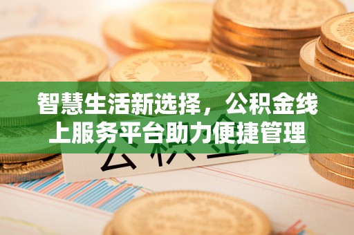 崇礼智慧生活新选择，公积金线上服务平台助力便捷管理