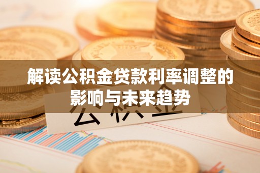 崇礼解读公积金贷款利率调整的影响与未来趋势