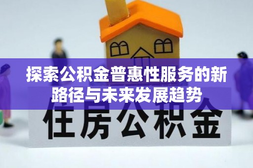 崇礼探索公积金普惠性服务的新路径与未来发展趋势