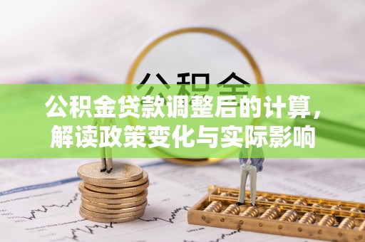 崇礼公积金贷款调整后的计算，解读政策变化与实际影响