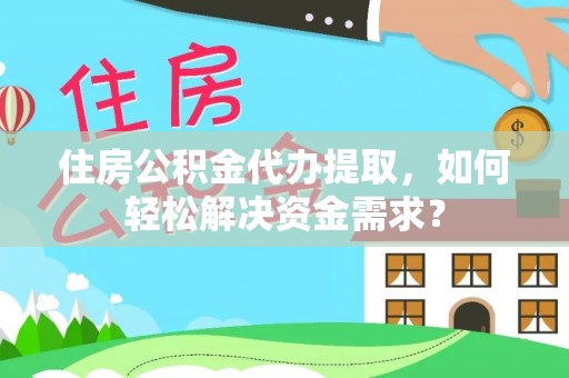 崇礼住房公积金代办提取，如何轻松解决资金需求？
