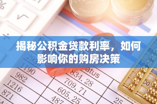 崇礼揭秘公积金贷款利率，如何影响你的购房决策