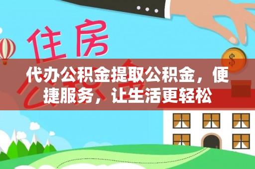 崇礼代办公积金提取公积金，便捷服务，让生活更轻松