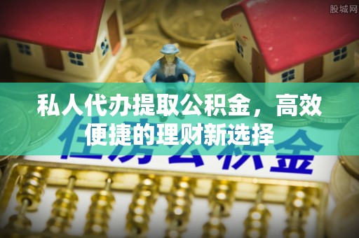 崇礼私人代办提取公积金，高效便捷的理财新选择