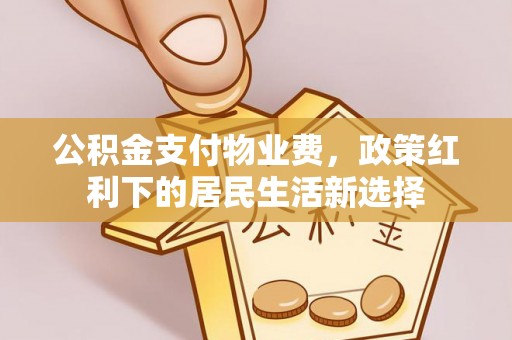 崇礼公积金支付物业费，政策红利下的居民生活新选择