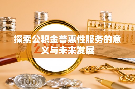 崇礼探索公积金普惠性服务的意义与未来发展