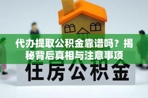 崇礼代办提取公积金靠谱吗？揭秘背后真相与注意事项