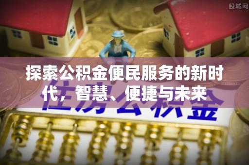 崇礼探索公积金便民服务的新时代，智慧、便捷与未来