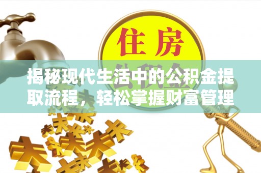 崇礼揭秘现代生活中的公积金提取流程，轻松掌握财富管理新技能
