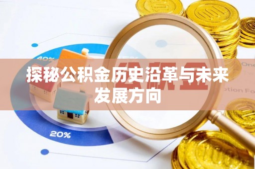 崇礼探秘公积金历史沿革与未来发展方向