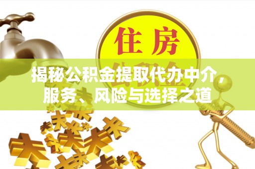 崇礼揭秘公积金提取代办中介，服务、风险与选择之道