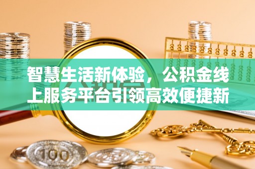 崇礼智慧生活新体验，公积金线上服务平台引领高效便捷新时代