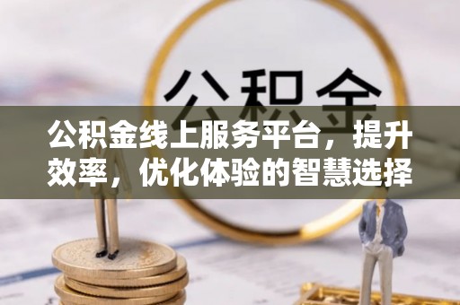 崇礼公积金线上服务平台，提升效率，优化体验的智慧选择