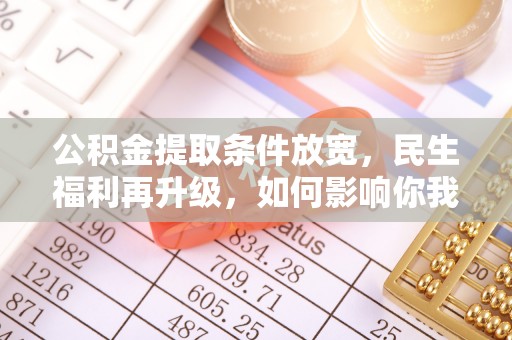 崇礼公积金提取条件放宽，民生福利再升级，如何影响你我生活？