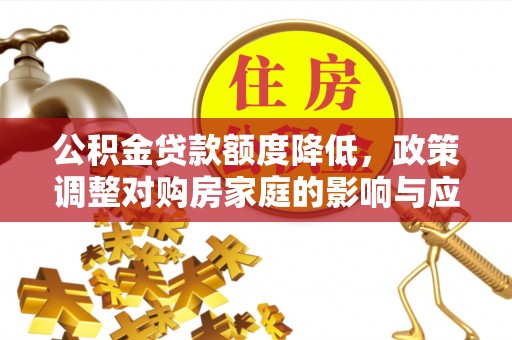 崇礼公积金贷款额度降低，政策调整对购房家庭的影响与应对策略