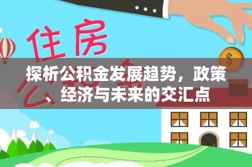 崇礼探析公积金发展趋势，政策、经济与未来的交汇点
