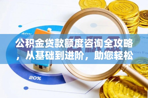 崇礼公积金贷款额度咨询全攻略，从基础到进阶，助您轻松掌握关键要点