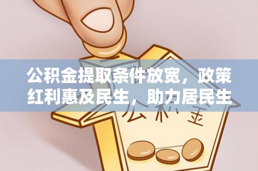 崇礼公积金提取条件放宽，政策红利惠及民生，助力居民生活质量提升
