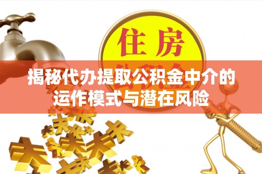 崇礼揭秘代办提取公积金中介的运作模式与潜在风险