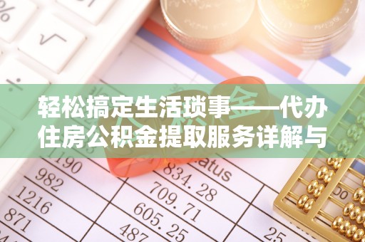 崇礼轻松搞定生活琐事——代办住房公积金提取服务详解与实用指南