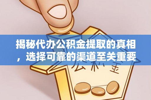 崇礼揭秘代办公积金提取的真相，选择可靠的渠道至关重要