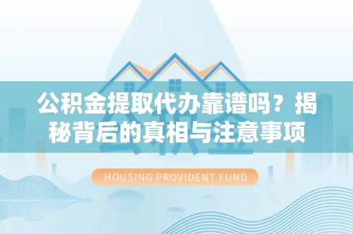 崇礼公积金提取代办靠谱吗？揭秘背后的真相与注意事项