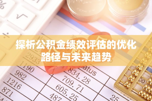 崇礼探析公积金绩效评估的优化路径与未来趋势