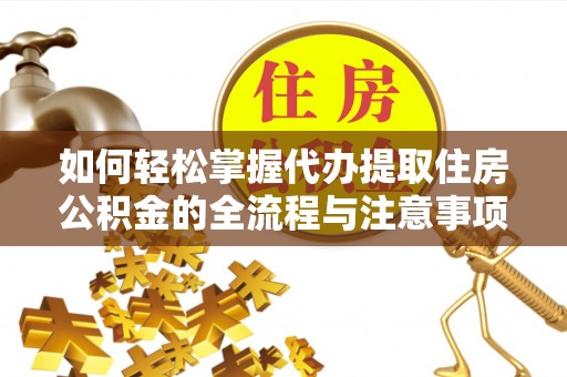 崇礼如何轻松掌握代办提取住房公积金的全流程与注意事项