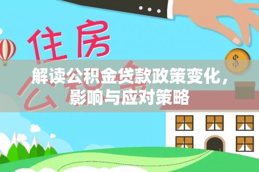 崇礼解读公积金贷款政策变化，影响与应对策略