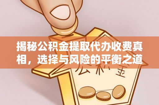 崇礼揭秘公积金提取代办收费真相，选择与风险的平衡之道