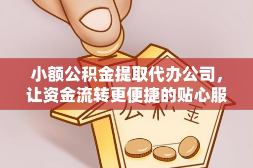 崇礼小额公积金提取代办公司，让资金流转更便捷的贴心服务