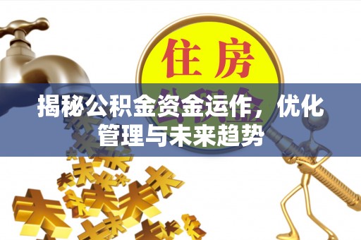 崇礼揭秘公积金资金运作，优化管理与未来趋势
