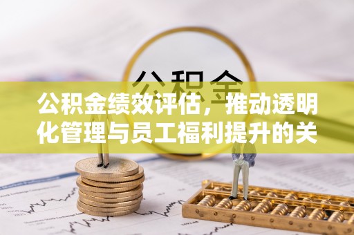 崇礼公积金绩效评估，推动透明化管理与员工福利提升的关键