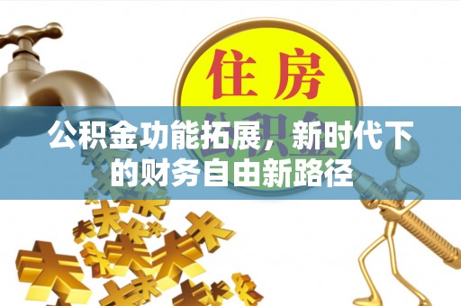 崇礼公积金功能拓展，新时代下的财务自由新路径