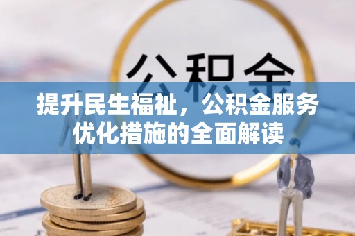 崇礼提升民生福祉，公积金服务优化措施的全面解读