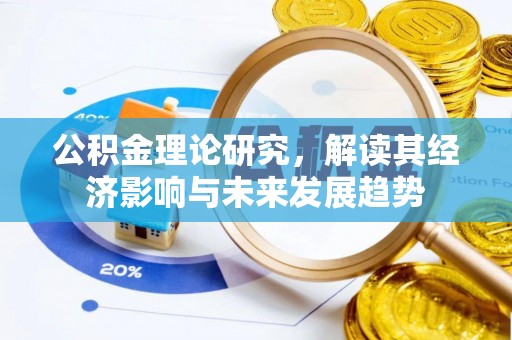 崇礼公积金理论研究，解读其经济影响与未来发展趋势