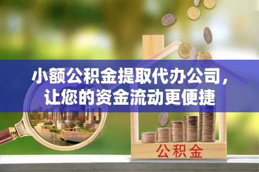 崇礼小额公积金提取代办公司，让您的资金流动更便捷
