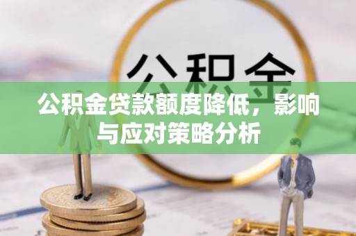 崇礼公积金贷款额度降低，影响与应对策略分析
