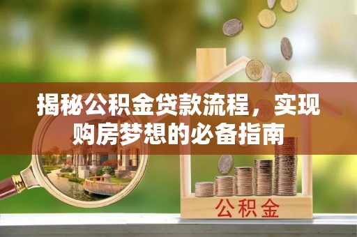 崇礼揭秘公积金贷款流程，实现购房梦想的必备指南
