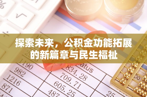 崇礼探索未来，公积金功能拓展的新篇章与民生福祉