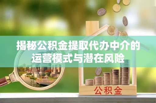 崇礼揭秘公积金提取代办中介的运营模式与潜在风险