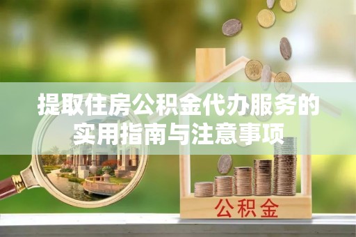 崇礼提取住房公积金代办服务的实用指南与注意事项