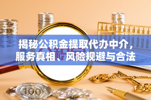 崇礼揭秘公积金提取代办中介，服务真相、风险规避与合法途径