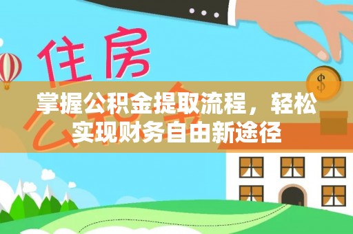 崇礼掌握公积金提取流程，轻松实现财务自由新途径